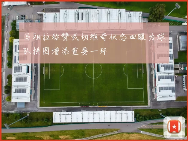 马祖拉称赞武切维奇状态回暖为球队拼图增添重要一环
