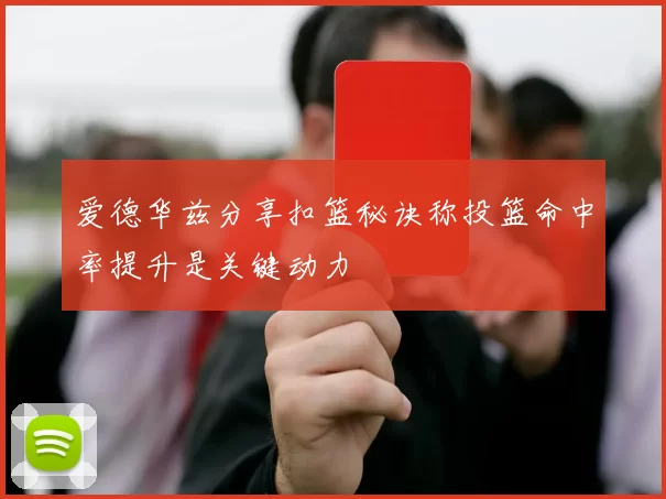 爱德华兹分享扣篮秘诀称投篮命中率提升是关键动力