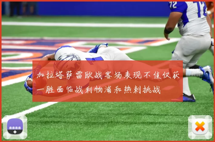 加拉塔萨雷欧战客场表现不佳仅获一胜面临战利物浦和热刺挑战