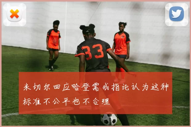 米切尔回应哈登需戒指论认为这种标准不公平也不合理