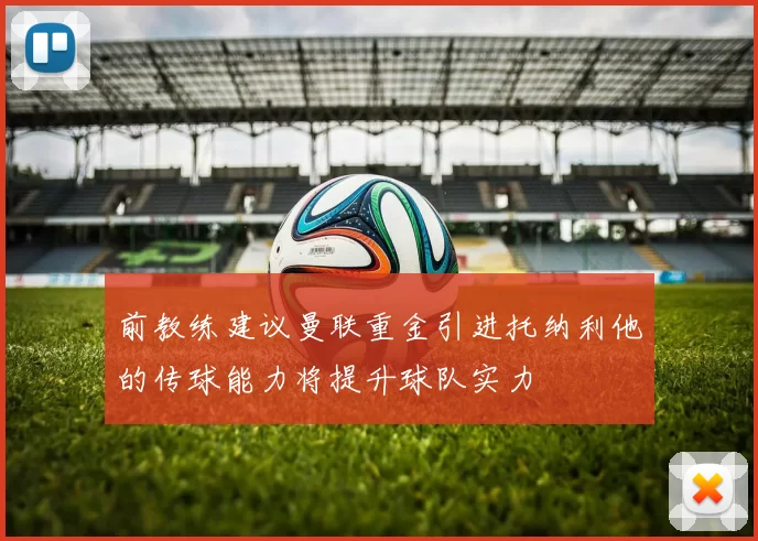 前教练建议曼联重金引进托纳利他的传球能力将提升球队实力