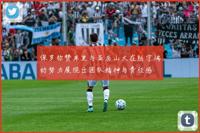 保罗称赞库里与亚历山大在防守端的努力展现出团队精神与责任感