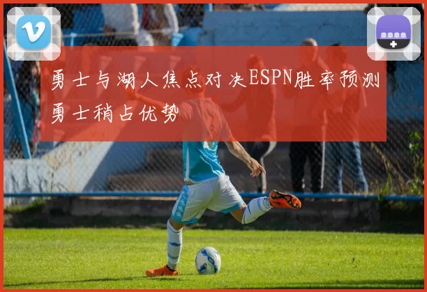 勇士与湖人焦点对决ESPN胜率预测勇士稍占优势
