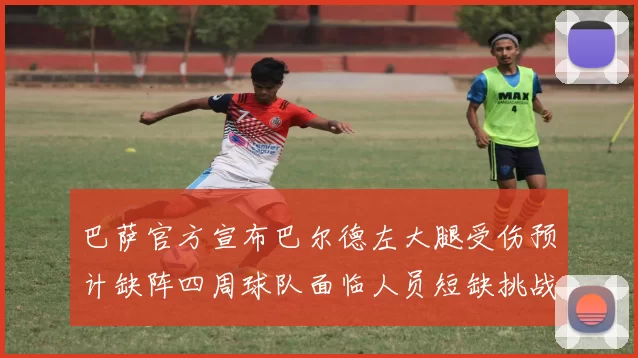 巴萨官方宣布巴尔德左大腿受伤预计缺阵四周球队面临人员短缺挑战