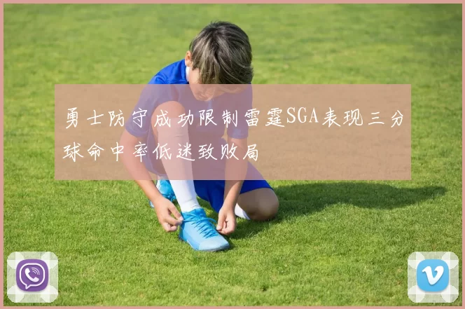 勇士防守成功限制雷霆SGA表现三分球命中率低迷致败局