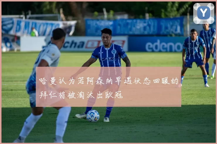 哈曼认为若阿森纳早遇状态回暖的拜仁将被淘汰出欧冠