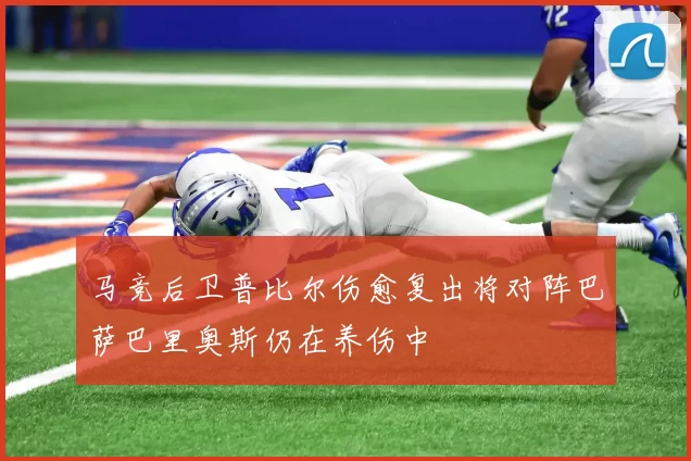 马竞后卫普比尔伤愈复出将对阵巴萨巴里奥斯仍在养伤中