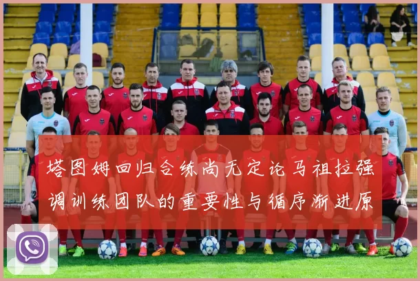 塔图姆回归合练尚无定论马祖拉强调训练团队的重要性与循序渐进原则