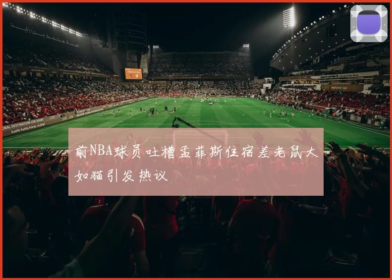 前NBA球员吐槽孟菲斯住宿差老鼠大如猫引发热议