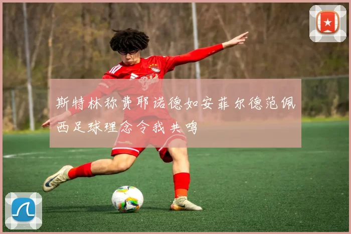 斯特林称费耶诺德如安菲尔德范佩西足球理念令我共鸣