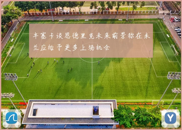 丰塞卡谈恩德里克未来前景称在米兰应给予更多上场机会